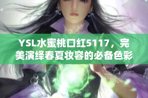 YSL水蜜桃口红5117，完美演绎春夏妆容的必备色彩