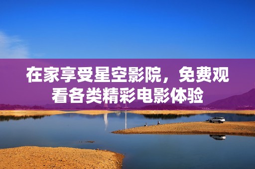 在家享受星空影院，免费观看各类精彩电影体验