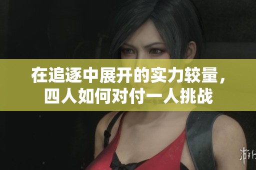 在追逐中展开的实力较量，四人如何对付一人挑战