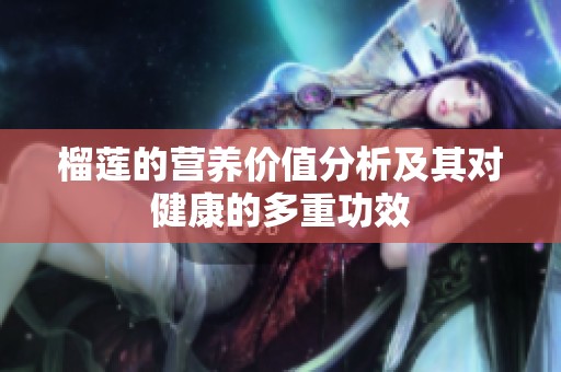 榴莲的营养价值分析及其对健康的多重功效