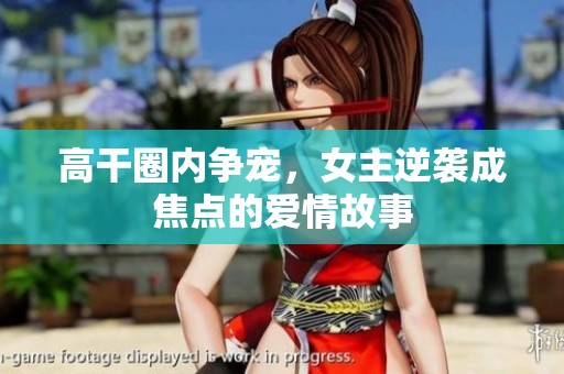 高干圈内争宠，女主逆袭成焦点的爱情故事