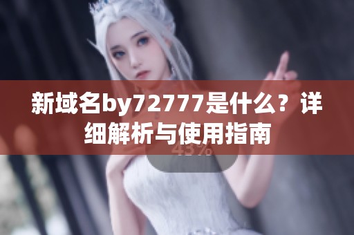 新域名by72777是什么？详细解析与使用指南