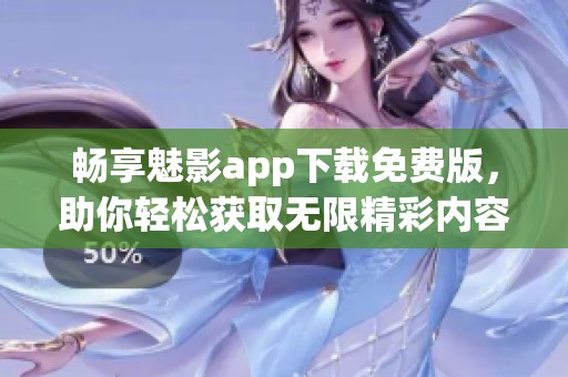 畅享魅影app下载免费版，助你轻松获取无限精彩内容