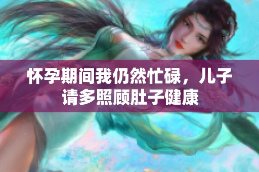 怀孕期间我仍然忙碌，儿子请多照顾肚子健康