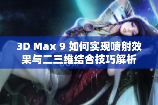 3D Max 9 如何实现喷射效果与二三维结合技巧解析