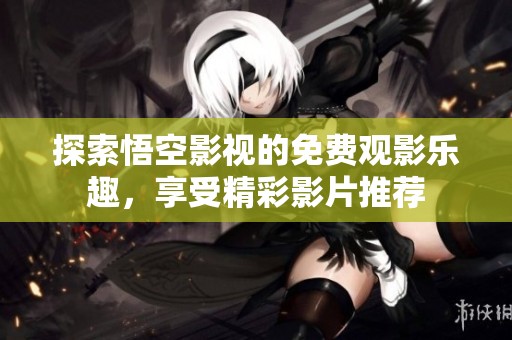 探索悟空影视的免费观影乐趣，享受精彩影片推荐