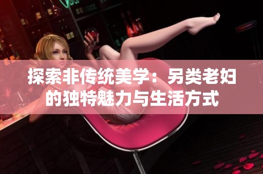 探索非传统美学：另类老妇的独特魅力与生活方式