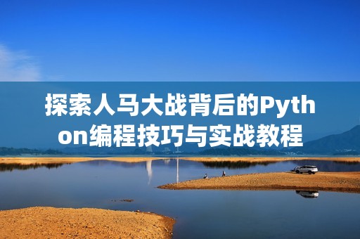 探索人马大战背后的Python编程技巧与实战教程