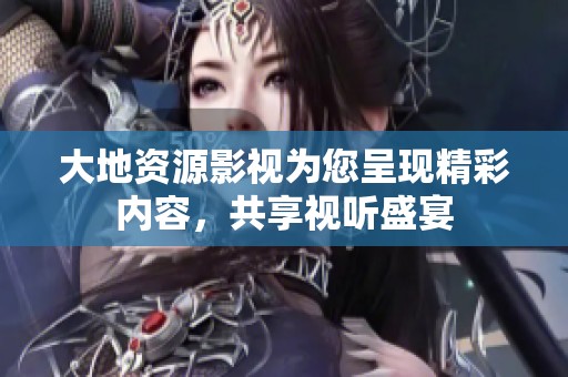 大地资源影视为您呈现精彩内容，共享视听盛宴