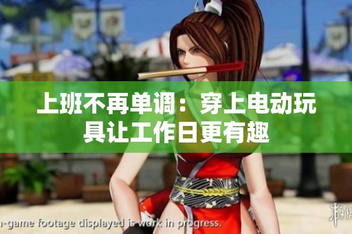上班不再单调：穿上电动玩具让工作日更有趣