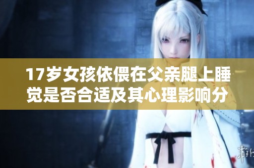 17岁女孩依偎在父亲腿上睡觉是否合适及其心理影响分析