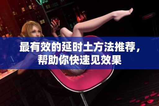 最有效的延时土方法推荐，帮助你快速见效果
