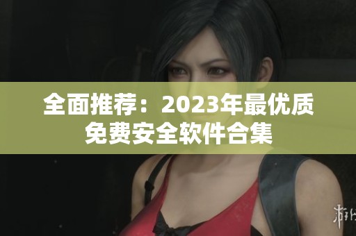 全面推荐：2023年最优质免费安全软件合集