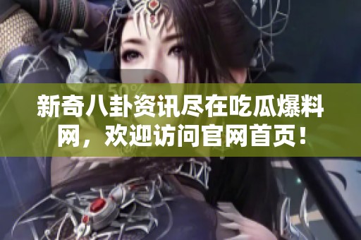 新奇八卦资讯尽在吃瓜爆料网，欢迎访问官网首页！