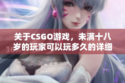 关于CSGO游戏，未满十八岁的玩家可以玩多久的详细解析