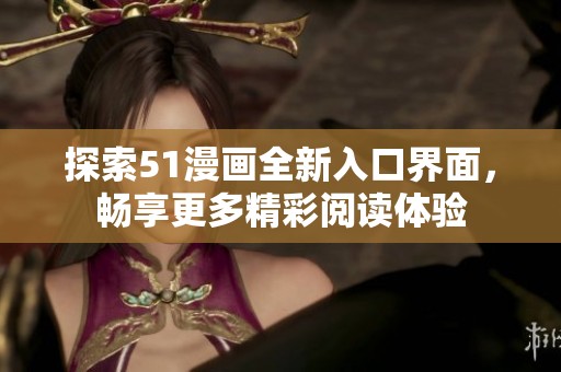 探索51漫画全新入口界面，畅享更多精彩阅读体验