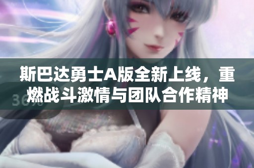 斯巴达勇士A版全新上线，重燃战斗激情与团队合作精神