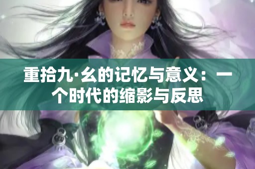 重拾九·幺的记忆与意义：一个时代的缩影与反思