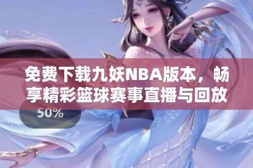 免费下载九妖NBA版本，畅享精彩篮球赛事直播与回放