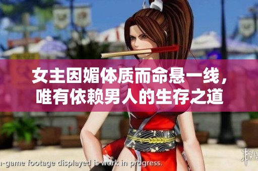 女主因媚体质而命悬一线，唯有依赖男人的生存之道