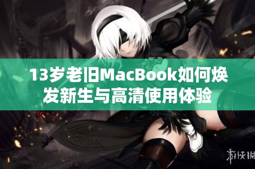 13岁老旧MacBook如何焕发新生与高清使用体验