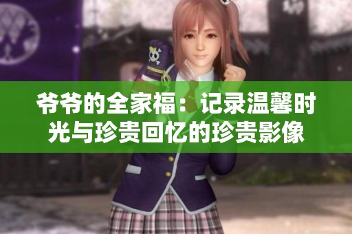 爷爷的全家福：记录温馨时光与珍贵回忆的珍贵影像