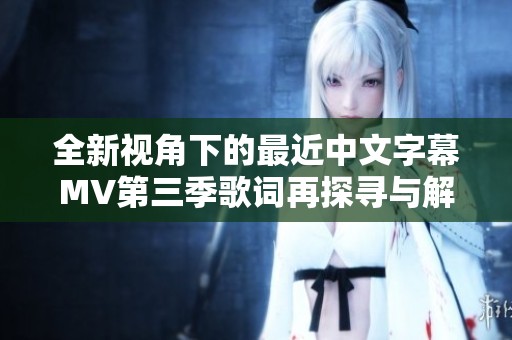 全新视角下的最近中文字幕MV第三季歌词再探寻与解读