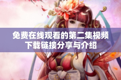免费在线观看的第二集视频下载链接分享与介绍