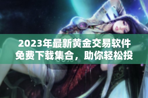 2023年最新黄金交易软件免费下载集合，助你轻松投资