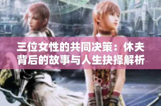 三位女性的共同决策：休夫背后的故事与人生抉择解析