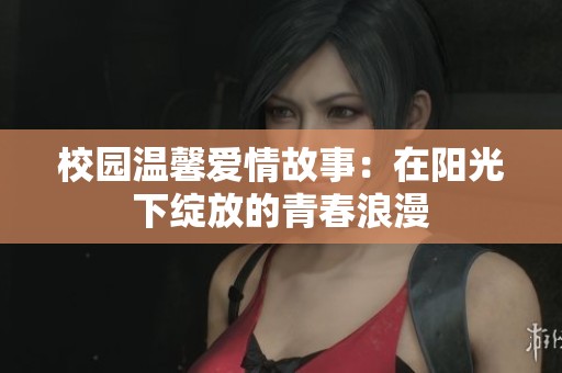 校园温馨爱情故事：在阳光下绽放的青春浪漫