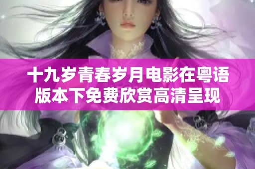 十九岁青春岁月电影在粤语版本下免费欣赏高清呈现