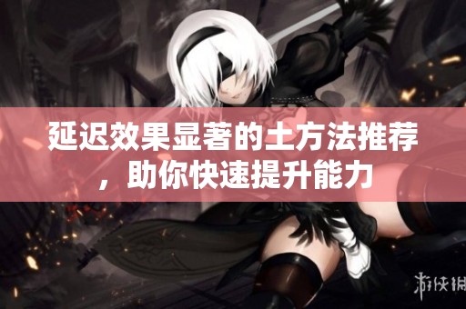 延迟效果显著的土方法推荐，助你快速提升能力