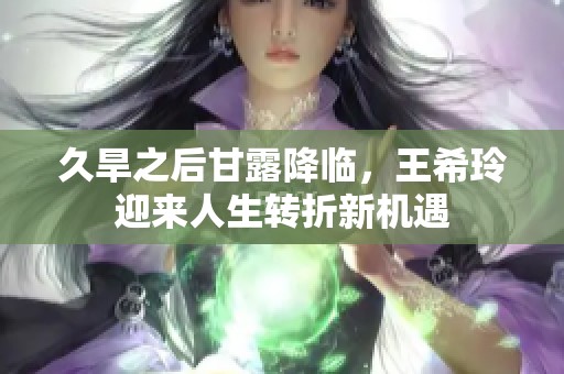 久旱之后甘露降临，王希玲迎来人生转折新机遇