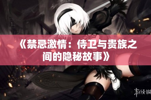 《禁忌激情：侍卫与贵族之间的隐秘故事》