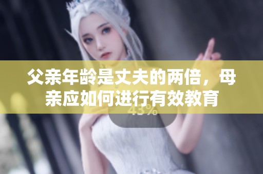 父亲年龄是丈夫的两倍，母亲应如何进行有效教育