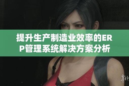 提升生产制造业效率的ERP管理系统解决方案分析