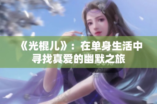 《光棍儿》：在单身生活中寻找真爱的幽默之旅