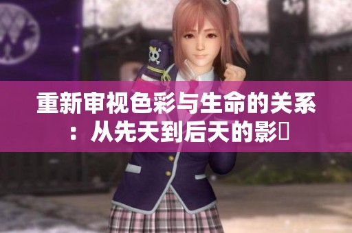 重新审视色彩与生命的关系：从先天到后天的影響