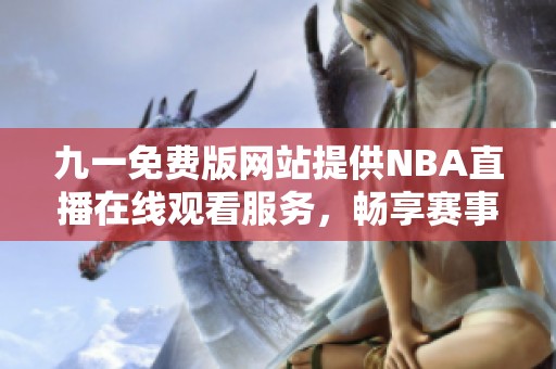 九一免费版网站提供NBA直播在线观看服务，畅享赛事精彩瞬间