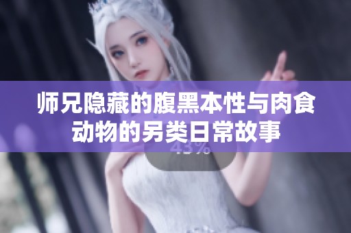师兄隐藏的腹黑本性与肉食动物的另类日常故事