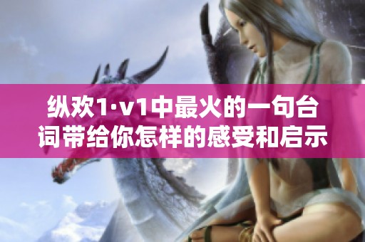 纵欢1·v1中最火的一句台词带给你怎样的感受和启示