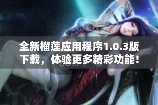 全新榴莲应用程序1.0.3版下载，体验更多精彩功能！