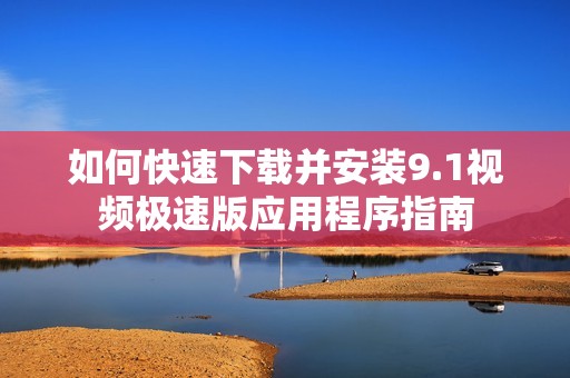 如何快速下载并安装9.1视频极速版应用程序指南