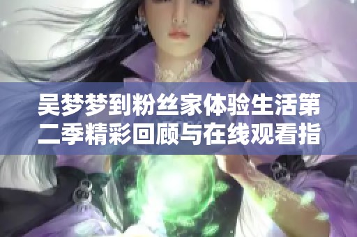 吴梦梦到粉丝家体验生活第二季精彩回顾与在线观看指南
