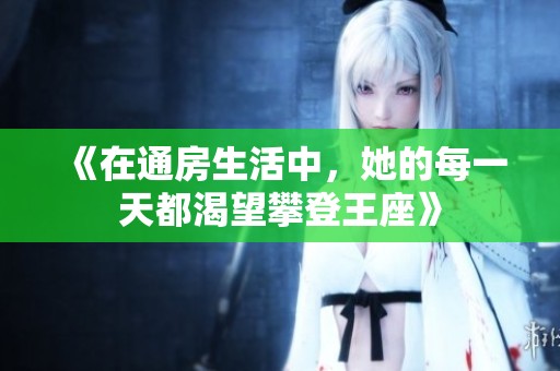 《在通房生活中，她的每一天都渴望攀登王座》
