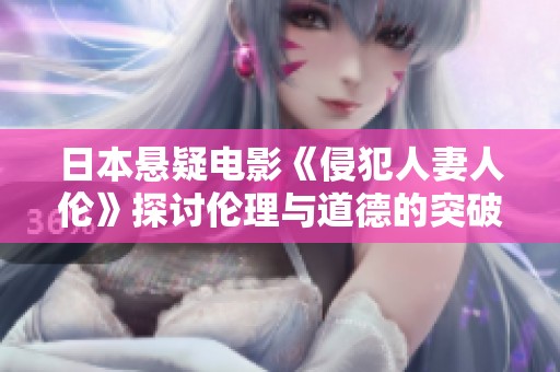 日本悬疑电影《侵犯人妻人伦》探讨伦理与道德的突破
