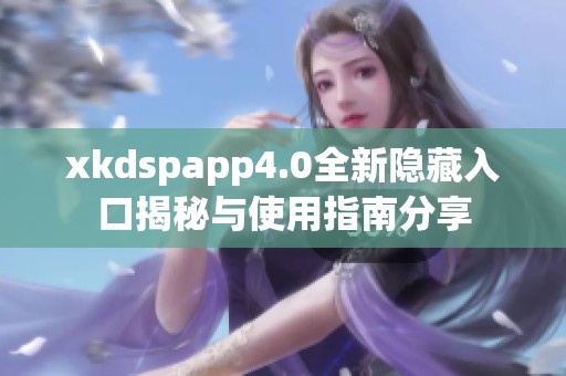 xkdspapp4.0全新隐藏入口揭秘与使用指南分享