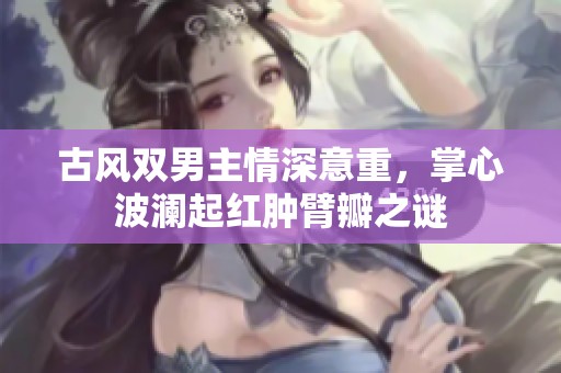 古风双男主情深意重，掌心波澜起红肿臂瓣之谜