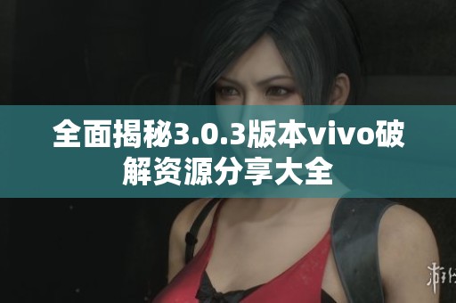全面揭秘3.0.3版本vivo破解资源分享大全